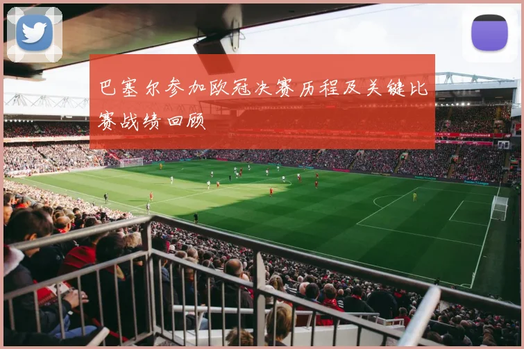巴塞尔参加欧冠决赛历程及关键比赛战绩回顾